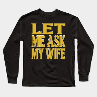 Let Me Ask My Wife Long Sleeve T-Shirt